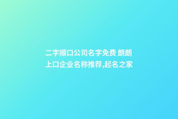 二字顺口公司名字免费 朗朗上口企业名称推荐,起名之家-第1张-公司起名-玄机派